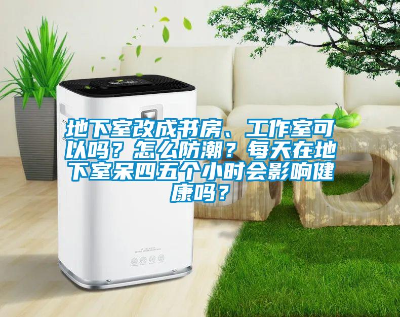 地下室改成書(shū)房、工作室可以嗎？怎么防潮？每天在地下室呆四五個(gè)小時(shí)會(huì)影響健康嗎？