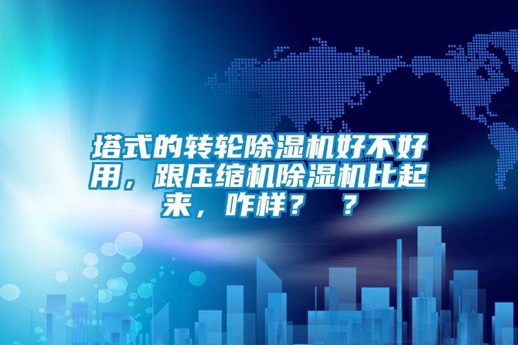 塔式的轉(zhuǎn)輪除濕機(jī)好不好用，跟壓縮機(jī)除濕機(jī)比起來(lái)，咋樣？ ？
