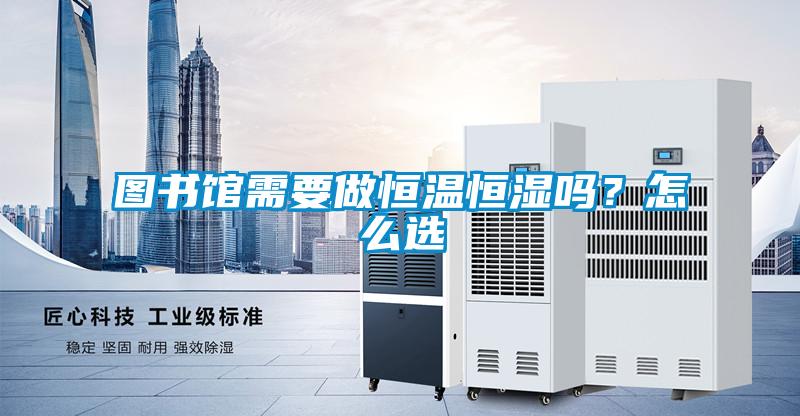 圖書館需要做恒溫恒濕嗎？怎么選