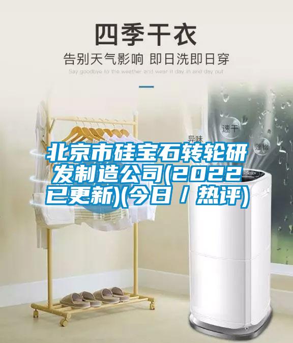 北京市硅寶石轉輪研發(fā)制造公司(2022已更新)(今日／熱評)