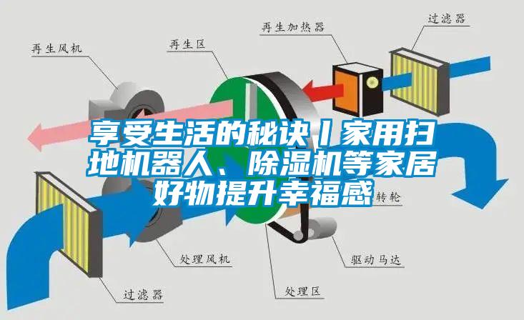 享受生活的秘訣丨家用掃地機(jī)器人、除濕機(jī)等家居好物提升幸福感