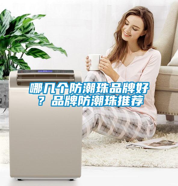 哪幾個(gè)防潮珠品牌好？品牌防潮珠推薦