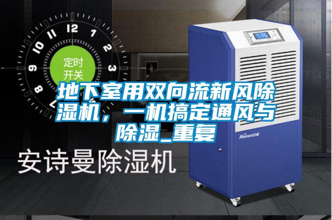 地下室用雙向流新風(fēng)除濕機，一機搞定通風(fēng)與除濕_重復(fù)