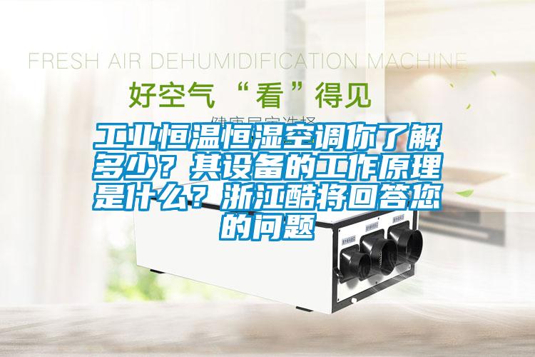工業(yè)恒溫恒濕空調(diào)你了解多少？其設(shè)備的工作原理是什么？浙江酷將回答您的問(wèn)題