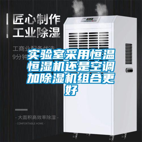 實驗室采用恒溫恒濕機還是空調加除濕機組合更好