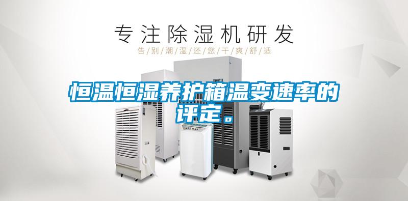 恒溫恒濕養(yǎng)護(hù)箱溫變速率的評(píng)定。