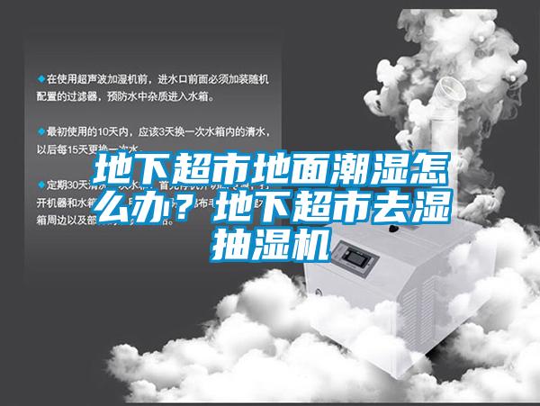 地下超市地面潮濕怎么辦？地下超市去濕抽濕機(jī)