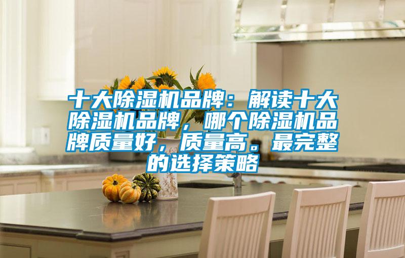 十大除濕機(jī)品牌：解讀十大除濕機(jī)品牌，哪個(gè)除濕機(jī)品牌質(zhì)量好，質(zhì)量高。最完整的選擇策略