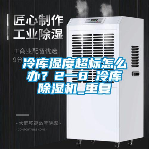 冷庫濕度超標怎么辦？2一8℃冷庫除濕機_重復