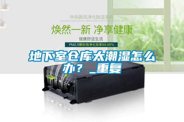 地下室倉庫太潮濕怎么辦？_重復