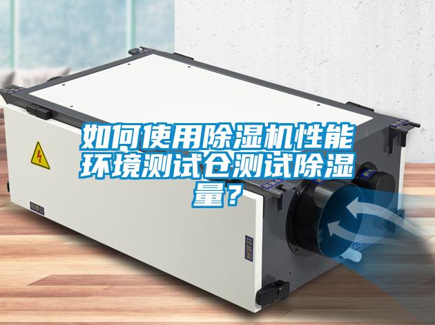 如何使用除濕機(jī)性能環(huán)境測試倉測試除濕量？