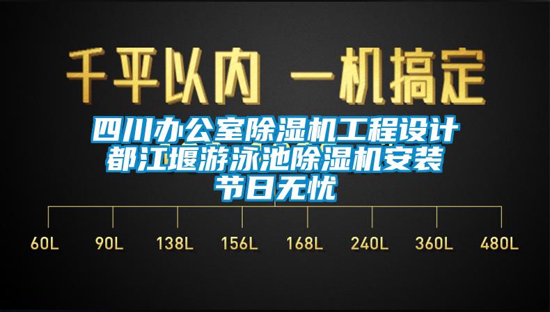 四川辦公室除濕機工程設計 都江堰游泳池除濕機安裝 節(jié)日無憂