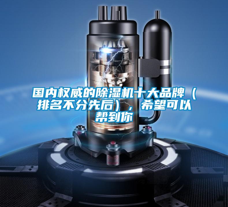 國內(nèi)權(quán)威的除濕機(jī)十大品牌（排名不分先后），希望可以幫到你