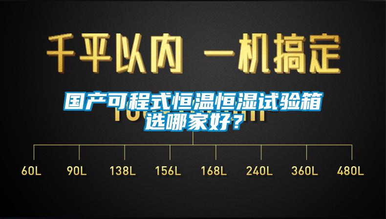 國產(chǎn)可程式恒溫恒濕試驗箱選哪家好？