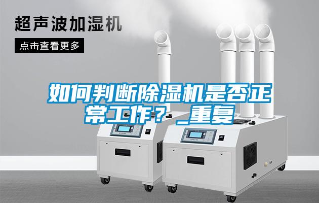 如何判斷除濕機(jī)是否正常工作？_重復(fù)