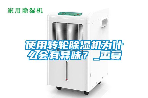 使用轉(zhuǎn)輪除濕機(jī)為什么會(huì)有異味？_重復(fù)