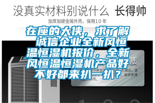 在座的大俠，求了解 誠信企業(yè)全新風(fēng)恒溫恒濕機(jī)報價，全新風(fēng)恒溫恒濕機(jī)產(chǎn)品好不好都來扒一扒？