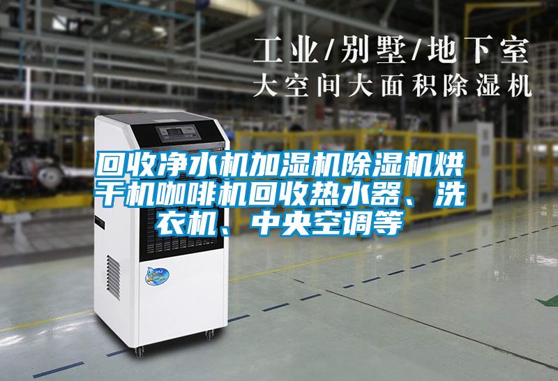 回收凈水機加濕機除濕機烘干機咖啡機回收熱水器、洗衣機、中央空調(diào)等