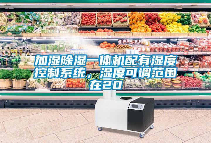 加濕除濕一體機配有濕度控制系統(tǒng)，濕度可調(diào)范圍在20