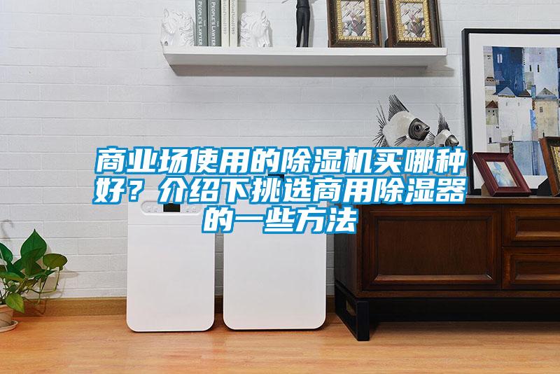 商業(yè)場(chǎng)使用的除濕機(jī)買哪種好？介紹下挑選商用除濕器的一些方法