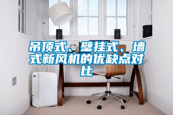 吊頂式、壁掛式、墻式新風(fēng)機的優(yōu)缺點對比