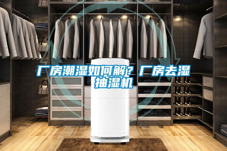 廠房潮濕如何解？廠房去濕抽濕機(jī)