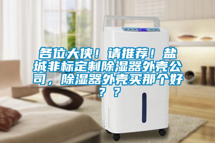 各位大俠！請推薦！鹽城非標定制除濕器外殼公司，除濕器外殼買那個好？？