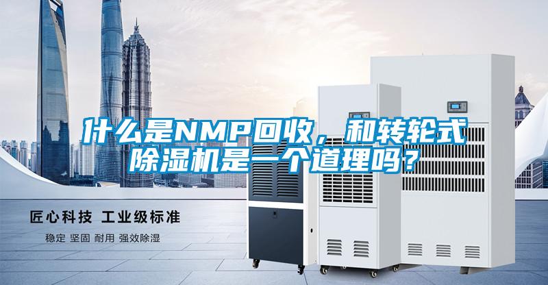 什么是NMP回收，和轉(zhuǎn)輪式除濕機是一個道理嗎？
