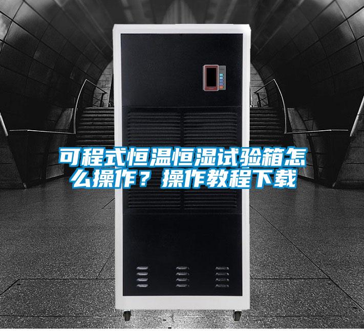 可程式恒溫恒濕試驗(yàn)箱怎么操作？操作教程下載