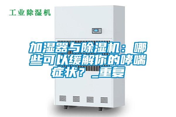 加濕器與除濕機：哪些可以緩解你的哮喘癥狀？_重復