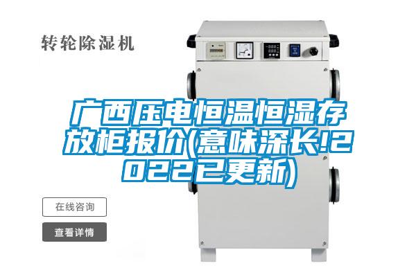 廣西壓電恒溫恒濕存放柜報(bào)價(jià)(意味深長!2022已更新)