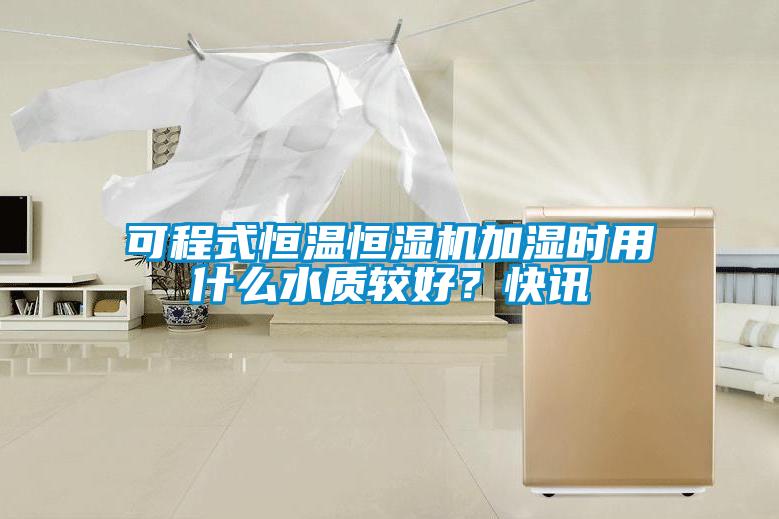 可程式恒溫恒濕機(jī)加濕時(shí)用什么水質(zhì)較好？快訊