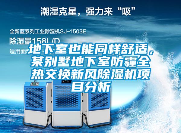 地下室也能同樣舒適，某別墅地下室防霾全熱交換新風除濕機項目分析