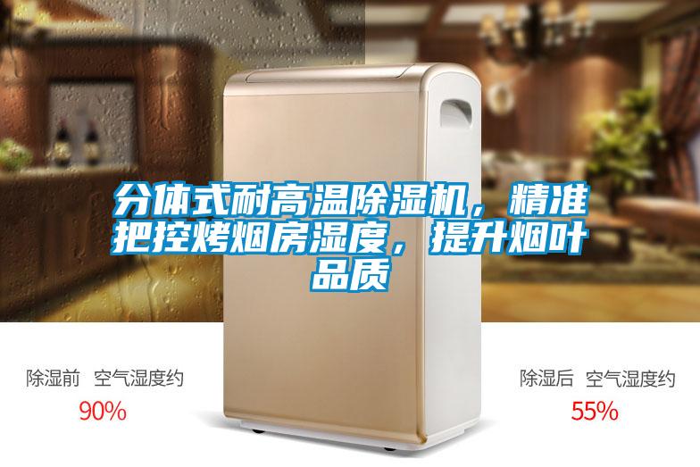 分體式耐高溫除濕機(jī)，精準(zhǔn)把控烤煙房濕度，提升煙葉品質(zhì)