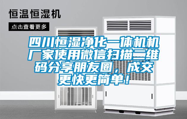 四川恒濕凈化一體機(jī)機(jī)廠家使用微信掃描二維碼分享朋友圈，成交更快更簡單！