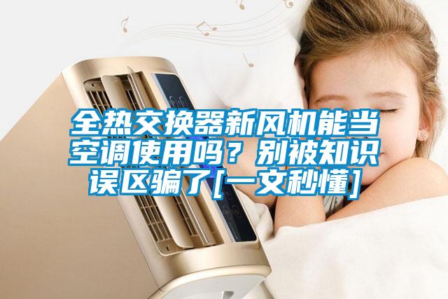 全熱交換器新風機能當空調(diào)使用嗎？別被知識誤區(qū)騙了[一文秒懂]