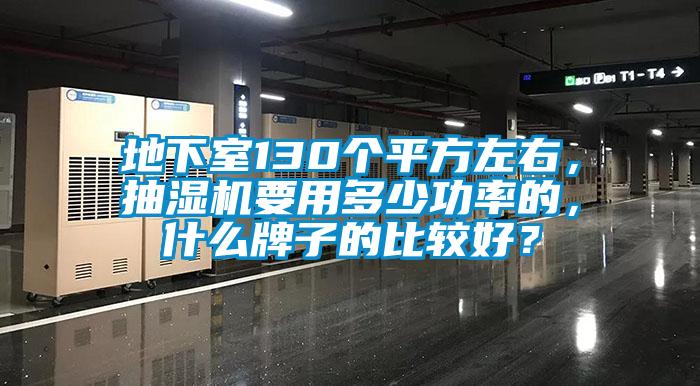 地下室130個平方左右，抽濕機要用多少功率的，什么牌子的比較好？