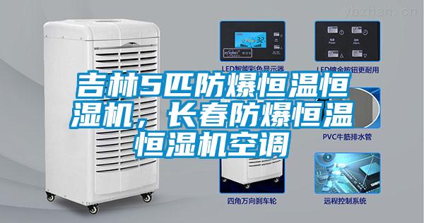吉林5匹防爆恒溫恒濕機(jī)，長春防爆恒溫恒濕機(jī)空調(diào)