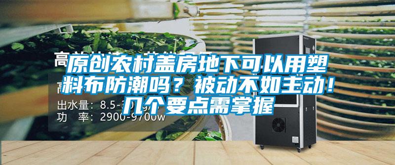 原創(chuàng)農(nóng)村蓋房地下可以用塑料布防潮嗎？被動(dòng)不如主動(dòng)！幾個(gè)要點(diǎn)需掌握