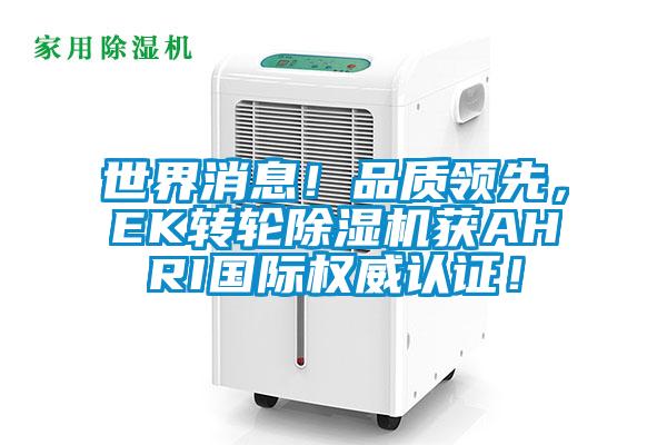 世界消息！品質(zhì)領先，EK轉輪除濕機獲AHRI國際權威認證！
