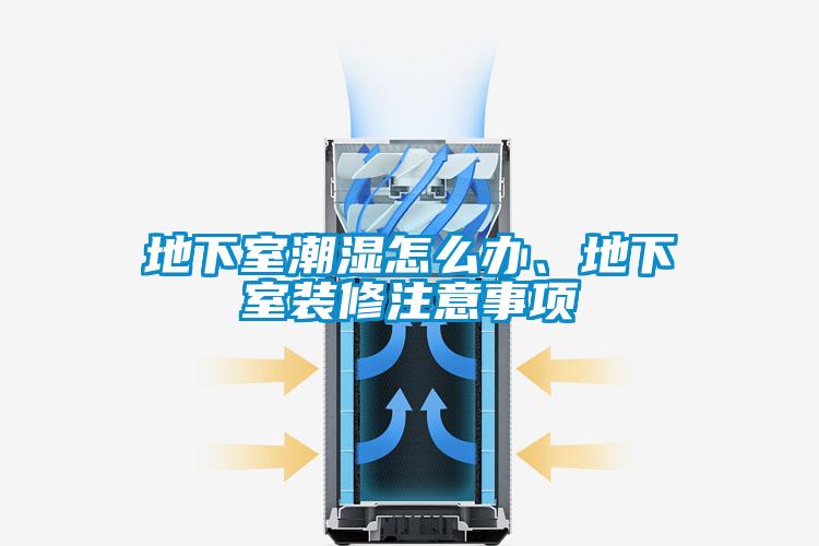 地下室潮濕怎么辦、地下室裝修注意事項(xiàng)