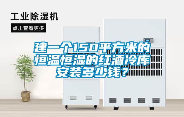 建一個150平方米的恒溫恒濕的紅酒冷庫安裝多少錢？