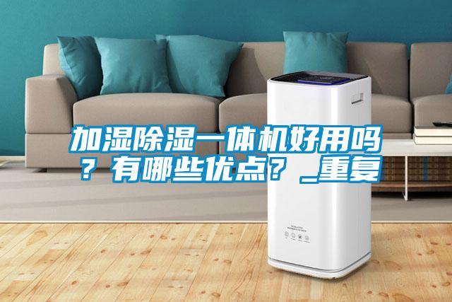 加濕除濕一體機(jī)好用嗎？有哪些優(yōu)點(diǎn)？_重復(fù)