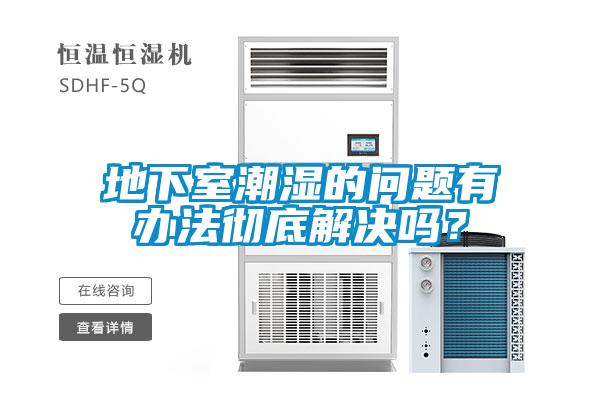 地下室潮濕的問題有辦法徹底解決嗎？