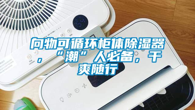 向物可循環(huán)柜體除濕器，“潮”人必備，干爽隨行