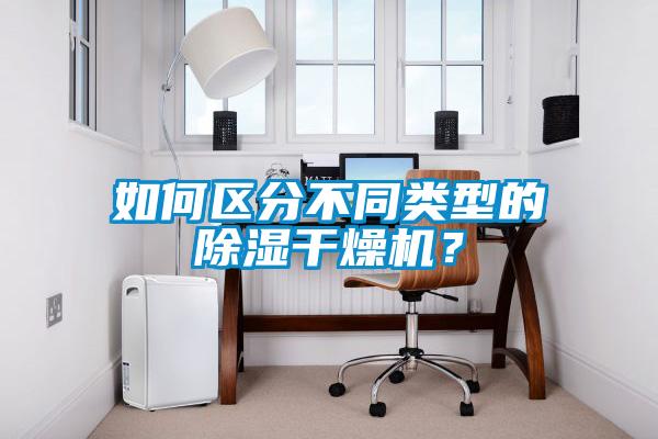 如何區(qū)分不同類型的除濕干燥機？