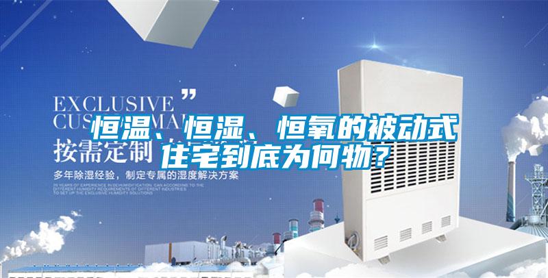 恒溫、恒濕、恒氧的被動(dòng)式住宅到底為何物？