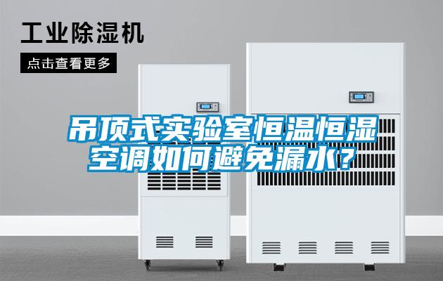 吊頂式實驗室恒溫恒濕空調如何避免漏水？