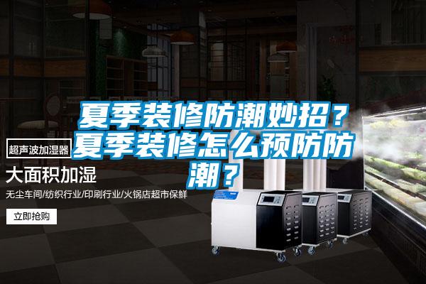 夏季裝修防潮妙招？夏季裝修怎么預(yù)防防潮？