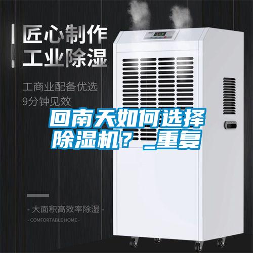 回南天如何選擇除濕機？_重復(fù)